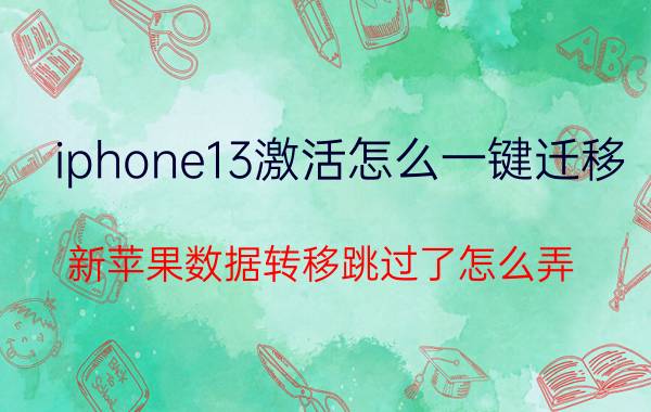 iphone13激活怎么一键迁移 新苹果数据转移跳过了怎么弄？